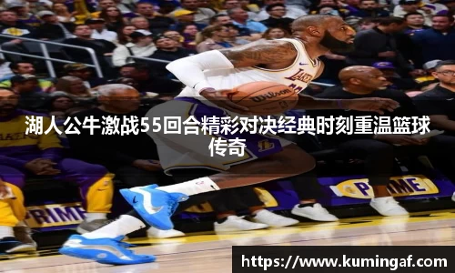 湖人公牛激战55回合精彩对决经典时刻重温篮球传奇